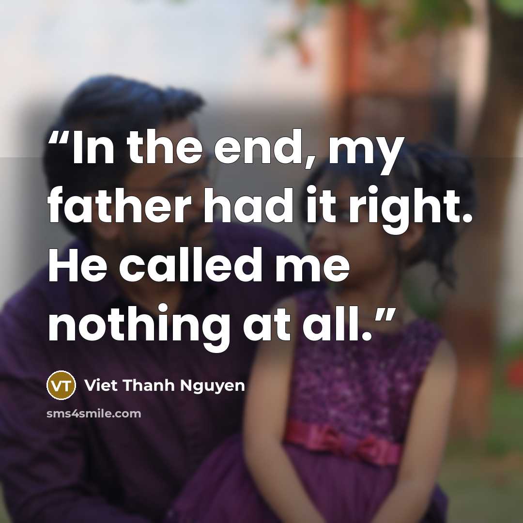 “In the end, my father had it right. He called me nothing at all.” quote by Viet Thanh Nguyen