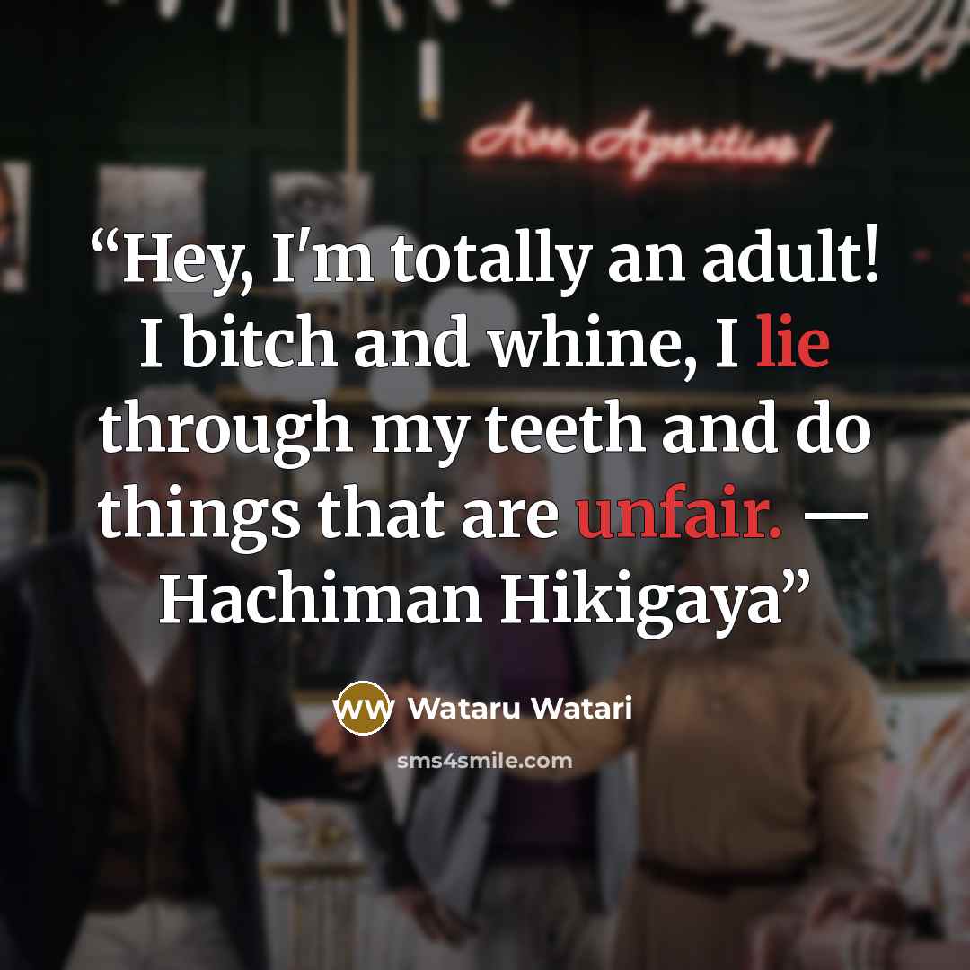 “Hey, I'm totally an adult! I bitch and whine, I lie through my teeth and do things that are unfair. — Hachiman Hikigaya” quote by Wataru Watari