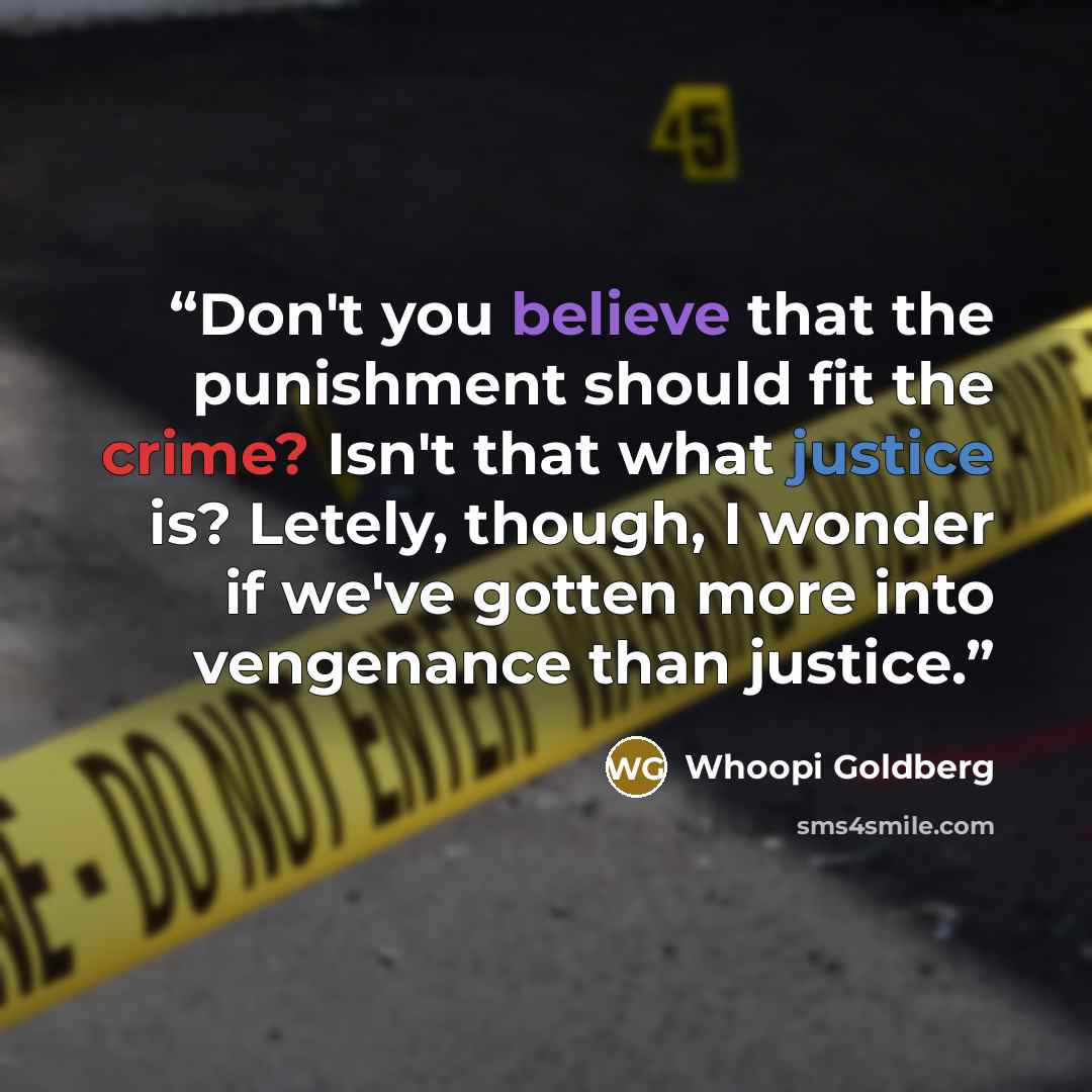 “Don't you believe that the punishment should fit the crime? Isn't that what justice is? Letely, though, I wonder if we've gotten more into vengenance than justice.” quote by Whoopi Goldberg
