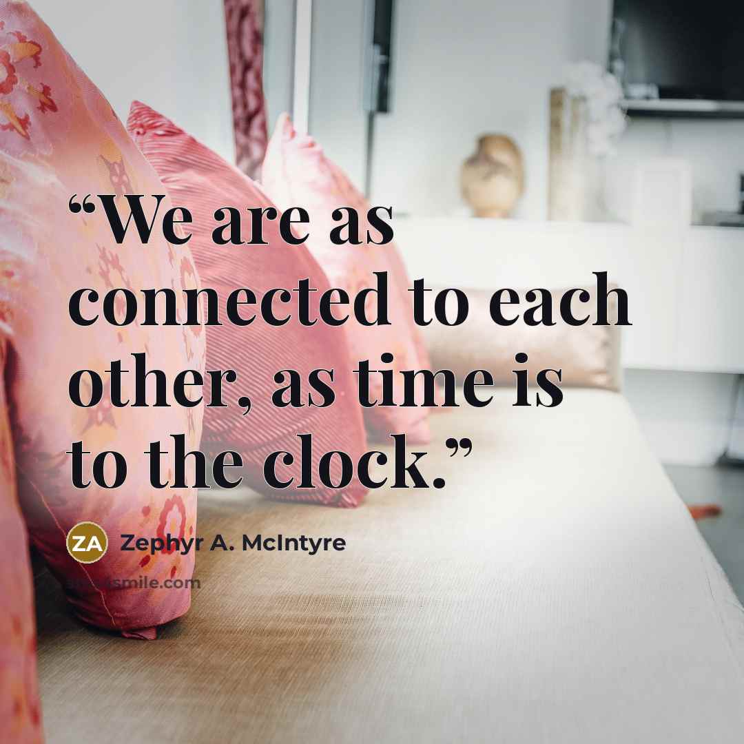“We are as connected to each other, as time is to the clock.” quote by Zephyr A. McIntyre