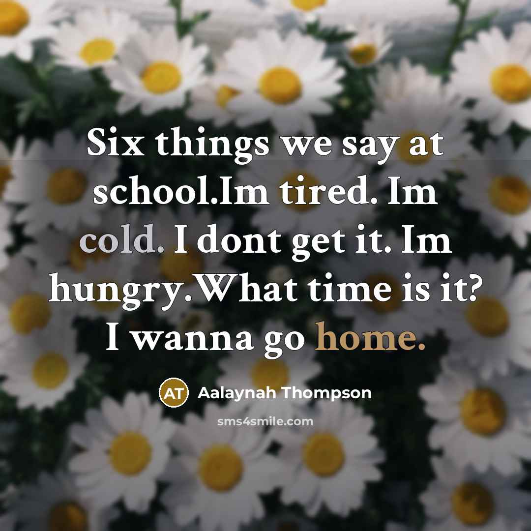 “Six things we say at school.Im tired. Im cold. I dont get it. Im hungry.What time is it? I wanna go home.” quote by Aalaynah Thompson