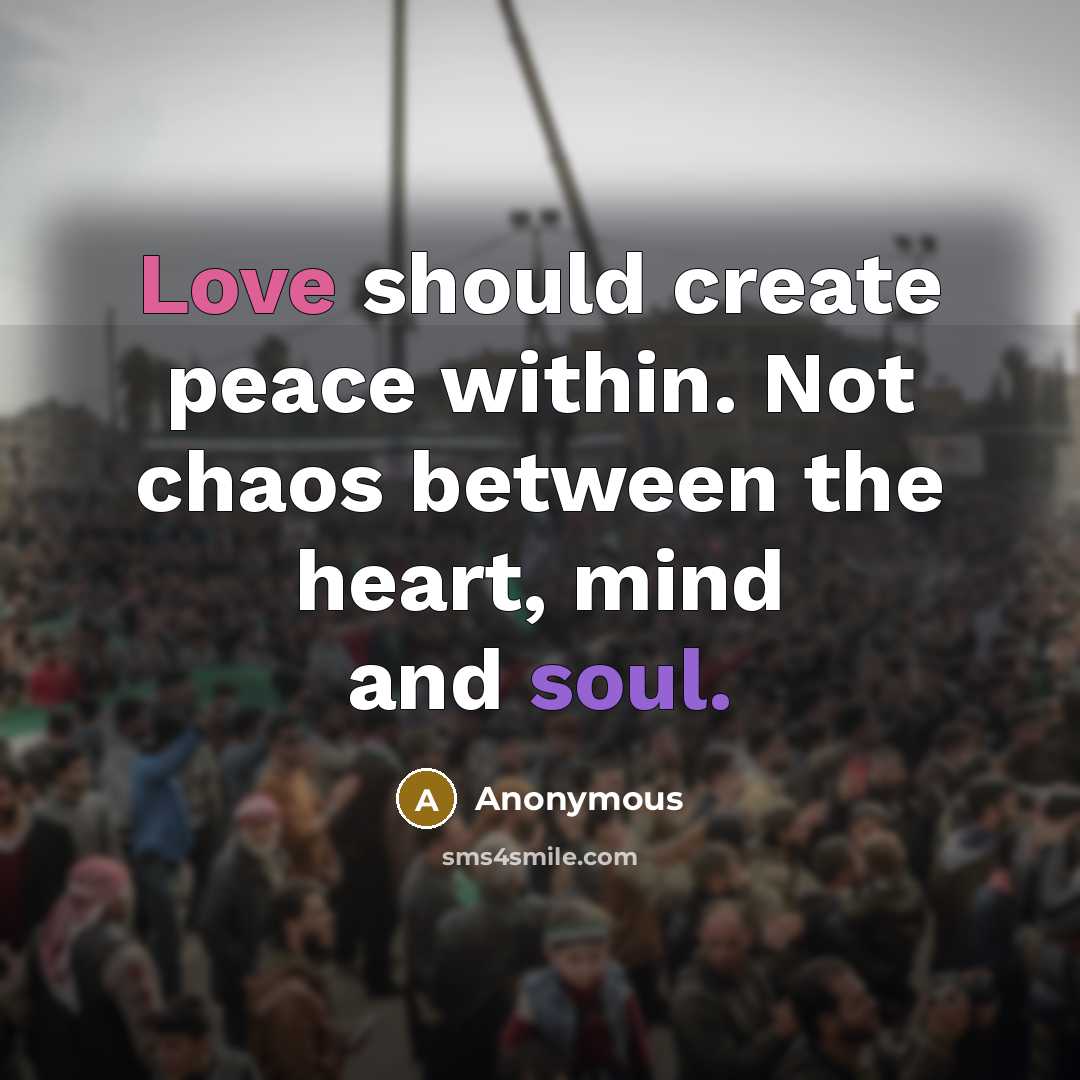 “Love should create peace within. Not chaos between the heart, mind and soul.” quote by Anonymous