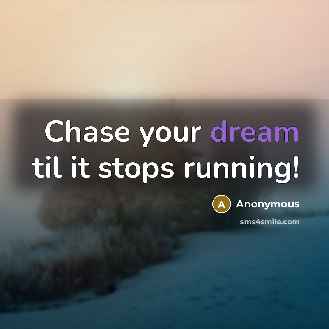 “Chase your dream til it stops running!” quote by Anonymous