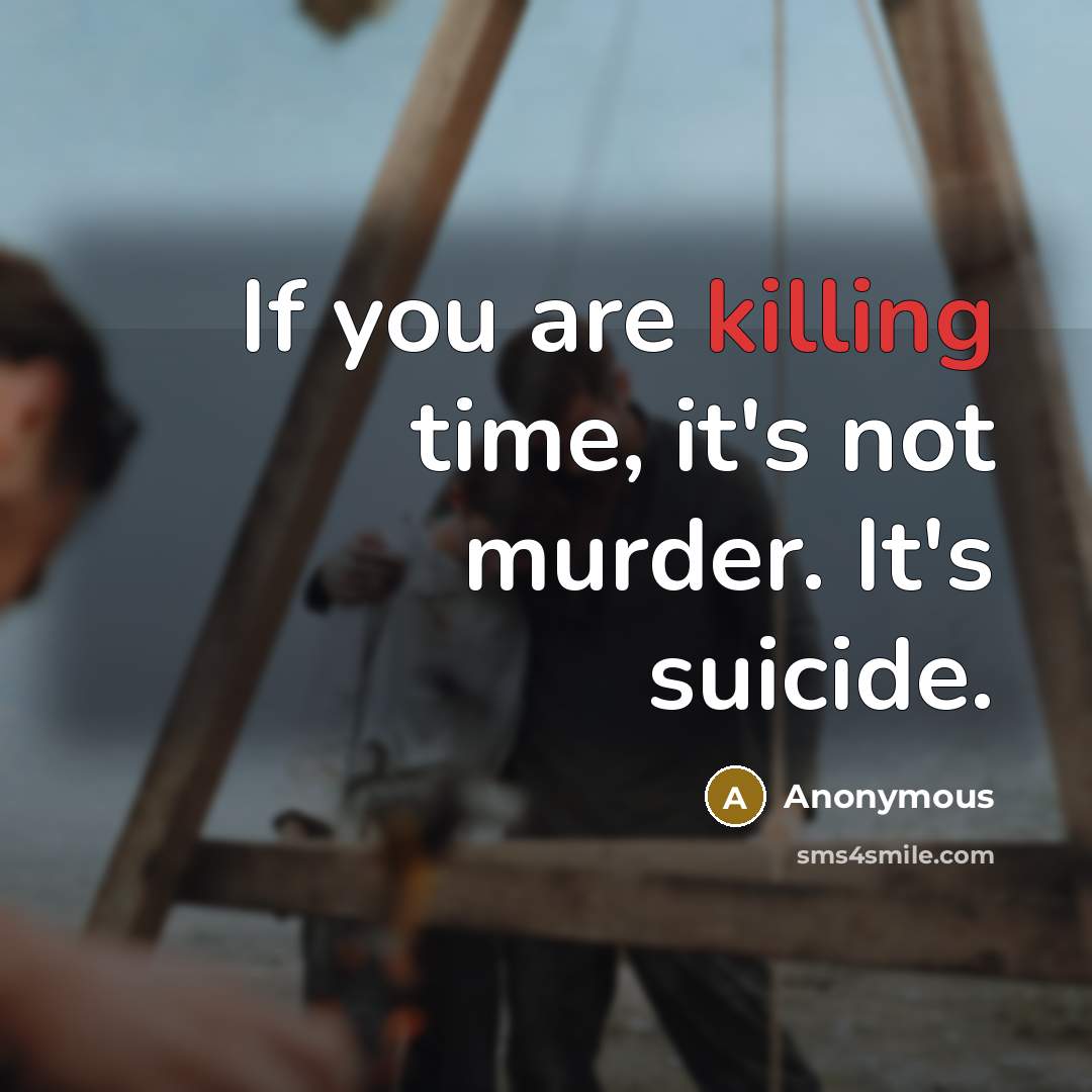 “If you are killing time, it's not murder. It's suicide.” quote by Anonymous