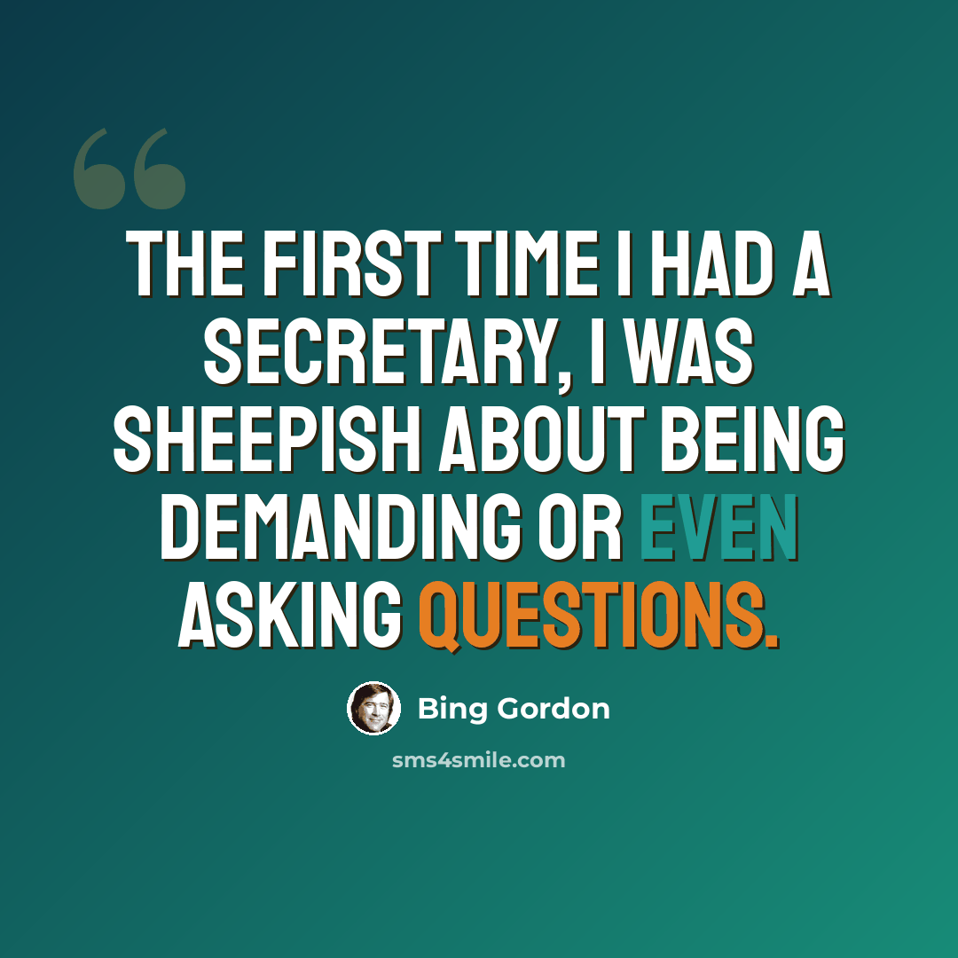 “The first time I had a secretary, I was sheepish about being demanding or even asking questions.” quote by Bing Gordon