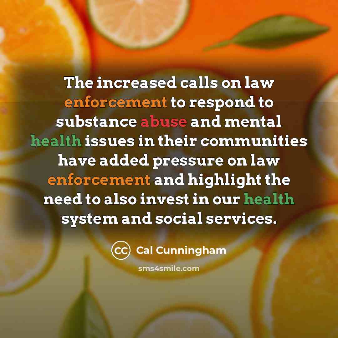 “The increased calls on law enforcement to respond to substance abuse and mental health issues in their communities have added pressure on law enforcement and highlight the need to also invest in our health system and social services.” quote by Cal Cunningham
