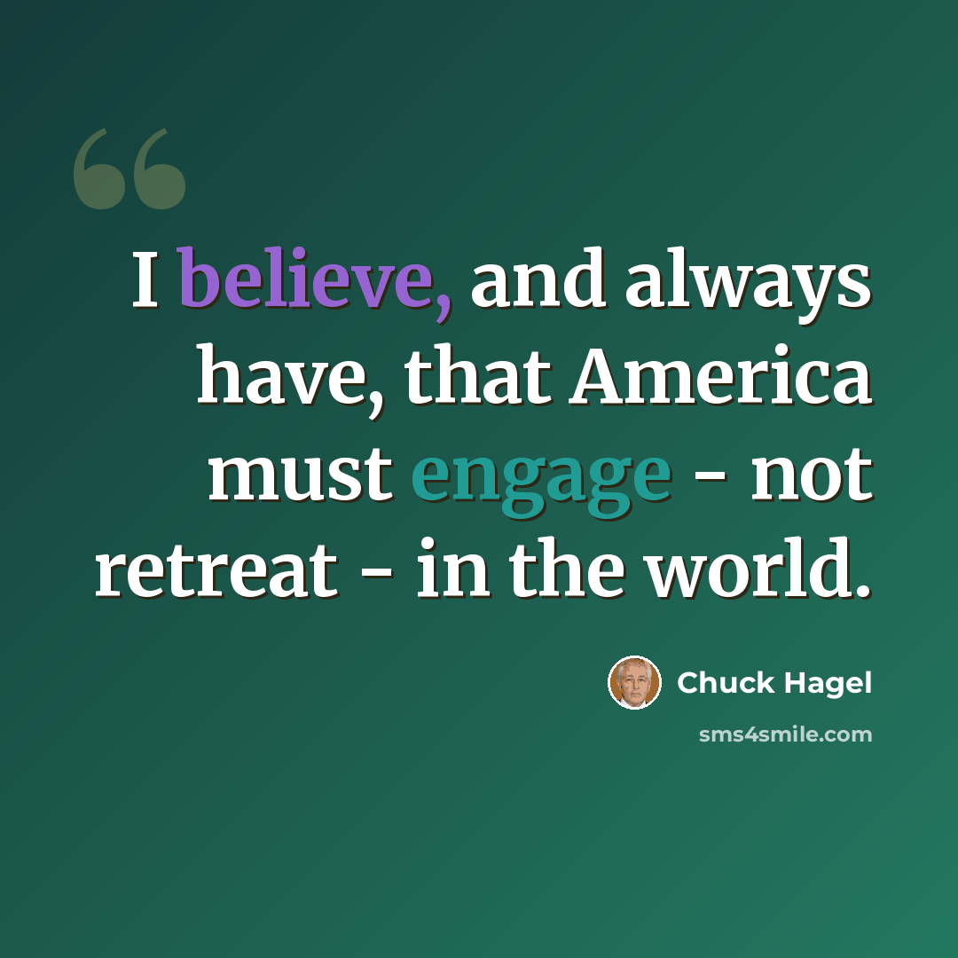 “I believe, and always have, that America must engage - not retreat - in the world.” quote by Chuck Hagel