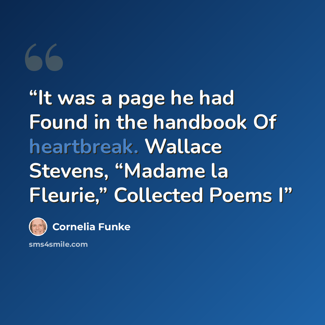 “It was a page he had Found in the handbook Of heartbreak. Wallace Stevens, “Madame la Fleurie,” Collected Poems I” quote by Cornelia Funke