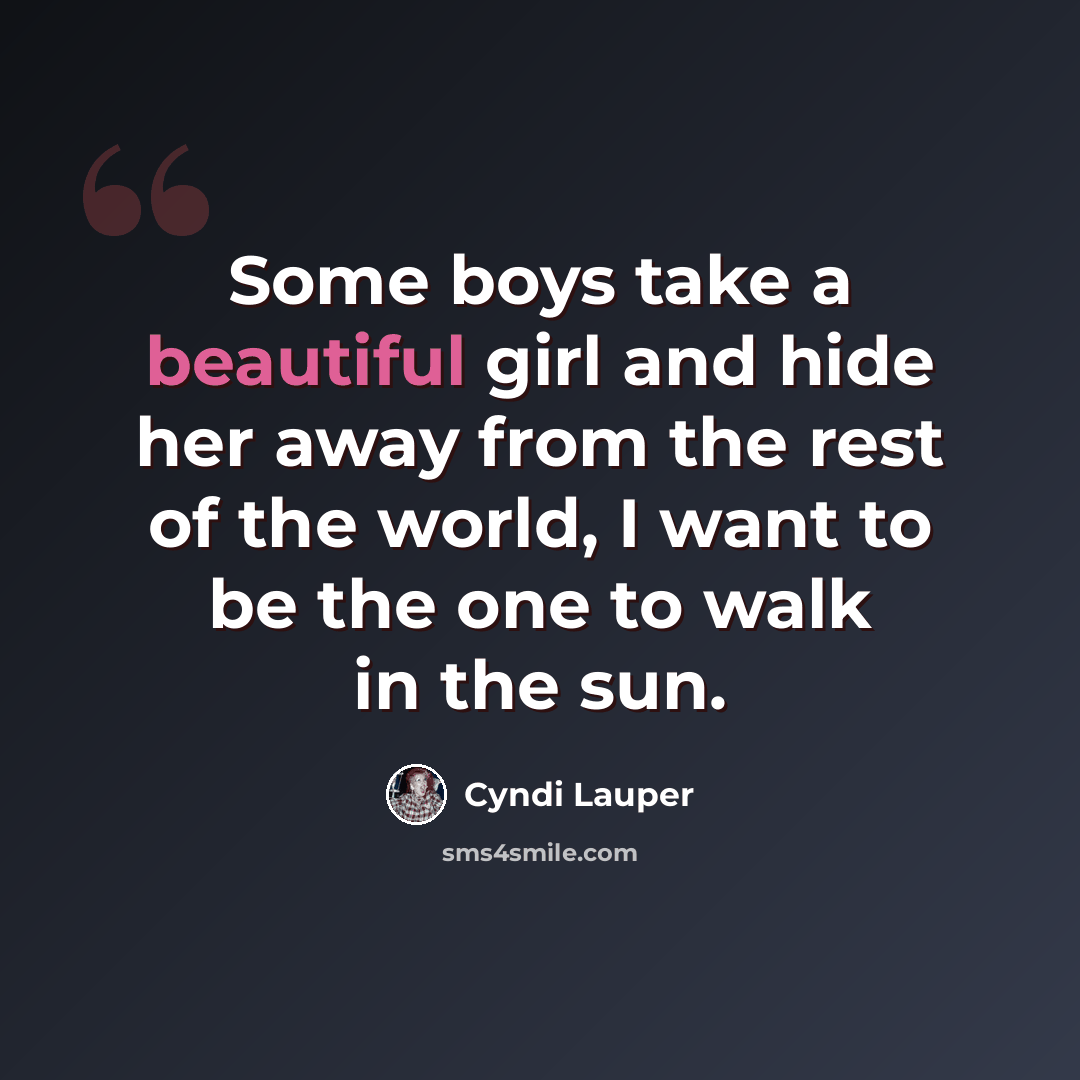 “Some boys take a beautiful girl and hide her away from the rest of the world, I want to be the one to walk in the sun.” quote by Cyndi Lauper