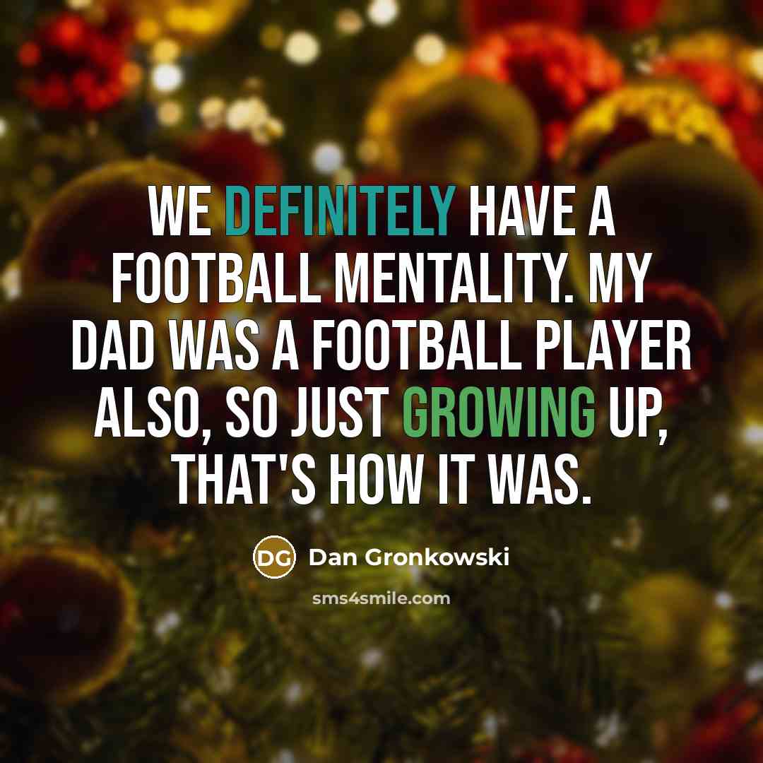 “We definitely have a football mentality. My dad was a football player also, so just growing up, that's how it was.” quote by Dan Gronkowski