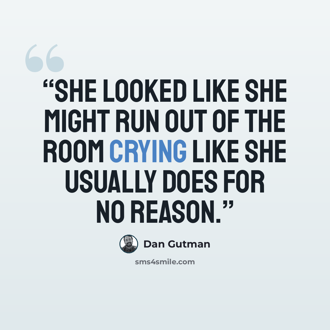 “She looked like she might run out of the room crying like she usually does for no reason.” quote by Dan Gutman