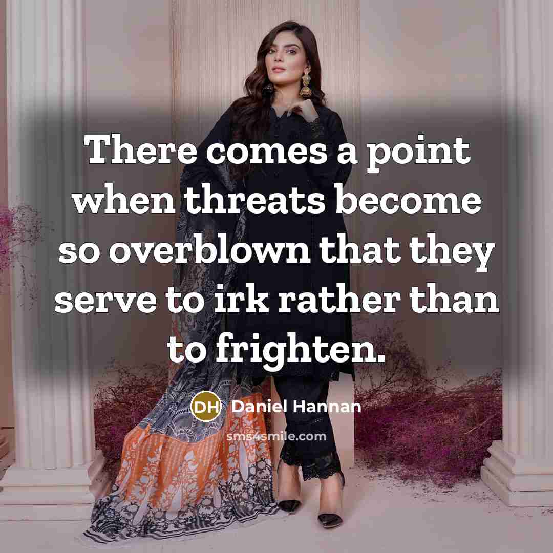 “There comes a point when threats become so overblown that they serve to irk rather than to frighten.” quote by Daniel Hannan