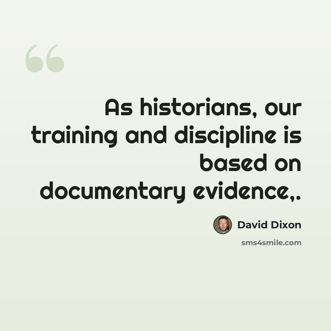 “As historians, our training and discipline is based on documentary evidence,.” quote by David Dixon