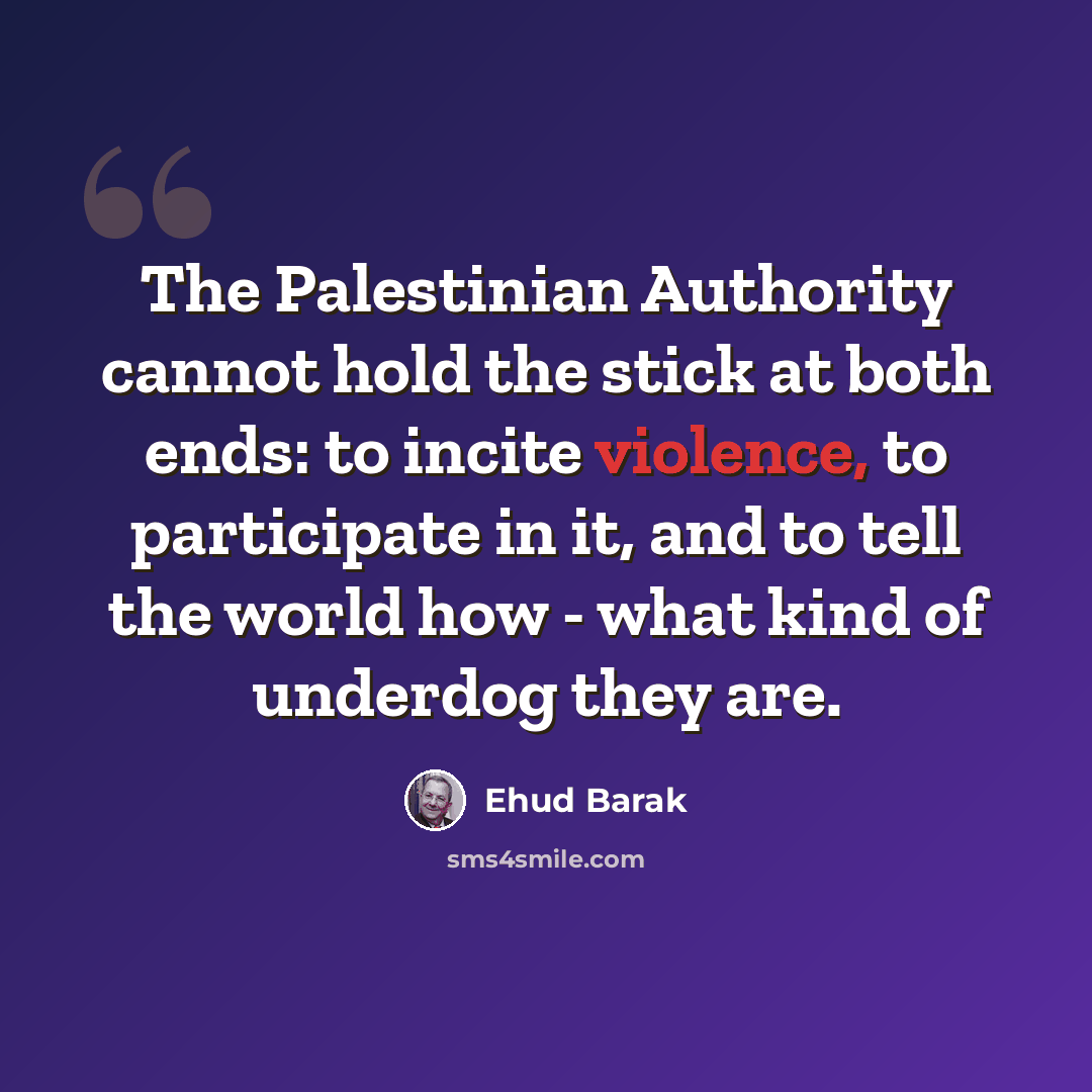 “The Palestinian Authority cannot hold the stick at both ends: to incite violence, to participate in it, and to tell the world how - what kind of underdog they are.” quote by Ehud Barak