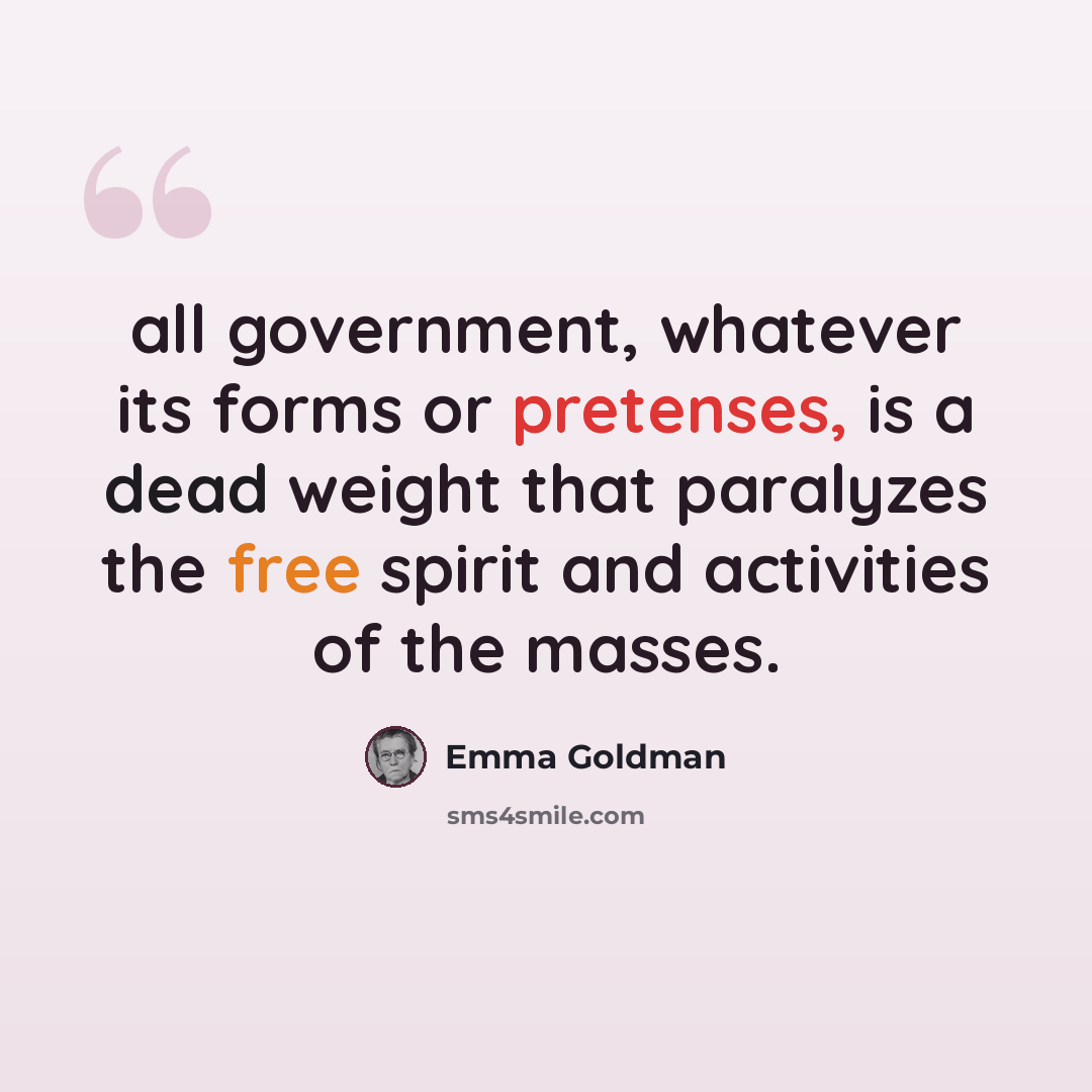 “all government, whatever its forms or pretenses, is a dead weight that paralyzes the free spirit and activities of the masses.” quote by Emma Goldman