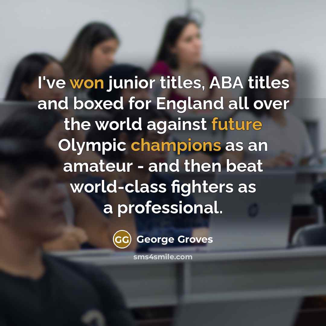 “I've won junior titles, ABA titles and boxed for England all over the world against future Olympic champions as an amateur - and then beat world-class fighters as a professional.” quote by George Groves