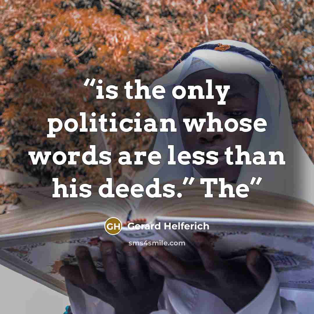“is the only politician whose words are less than his deeds.” The” quote by Gerard Helferich