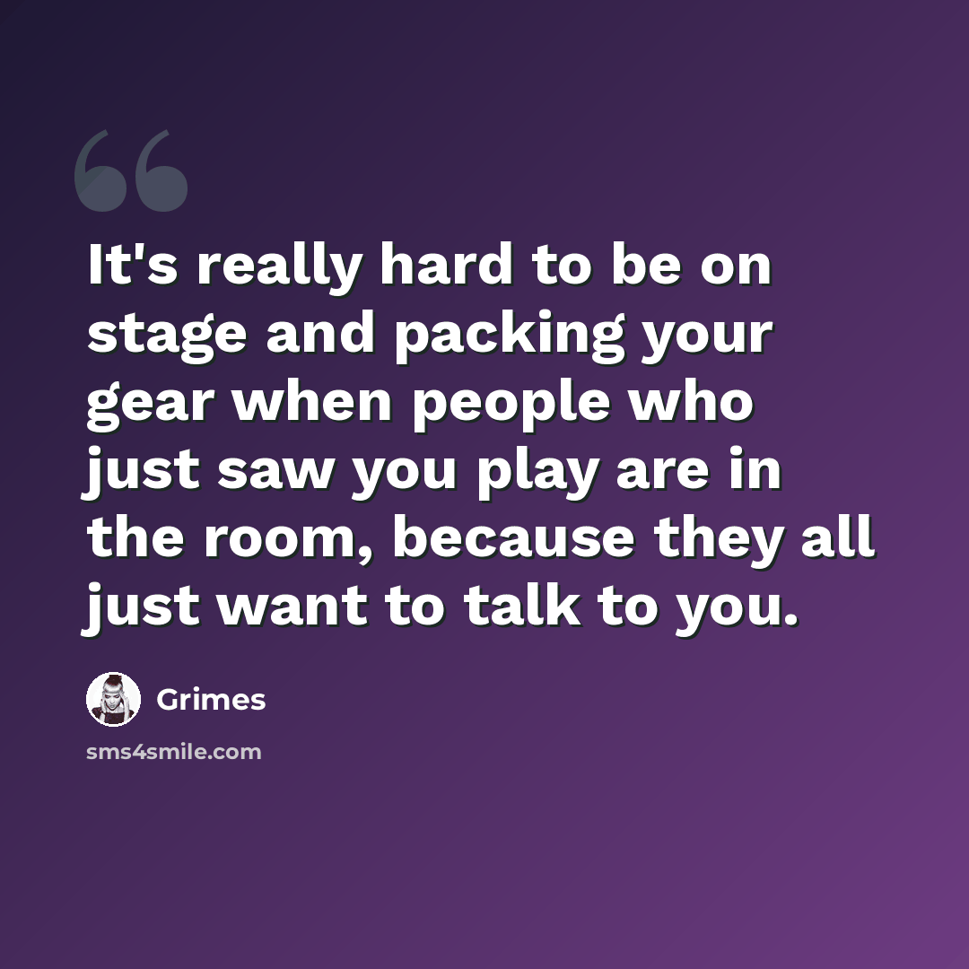 “It's really hard to be on stage and packing your gear when people who just saw you play are in the room, because they all just want to talk to you.” quote by Grimes