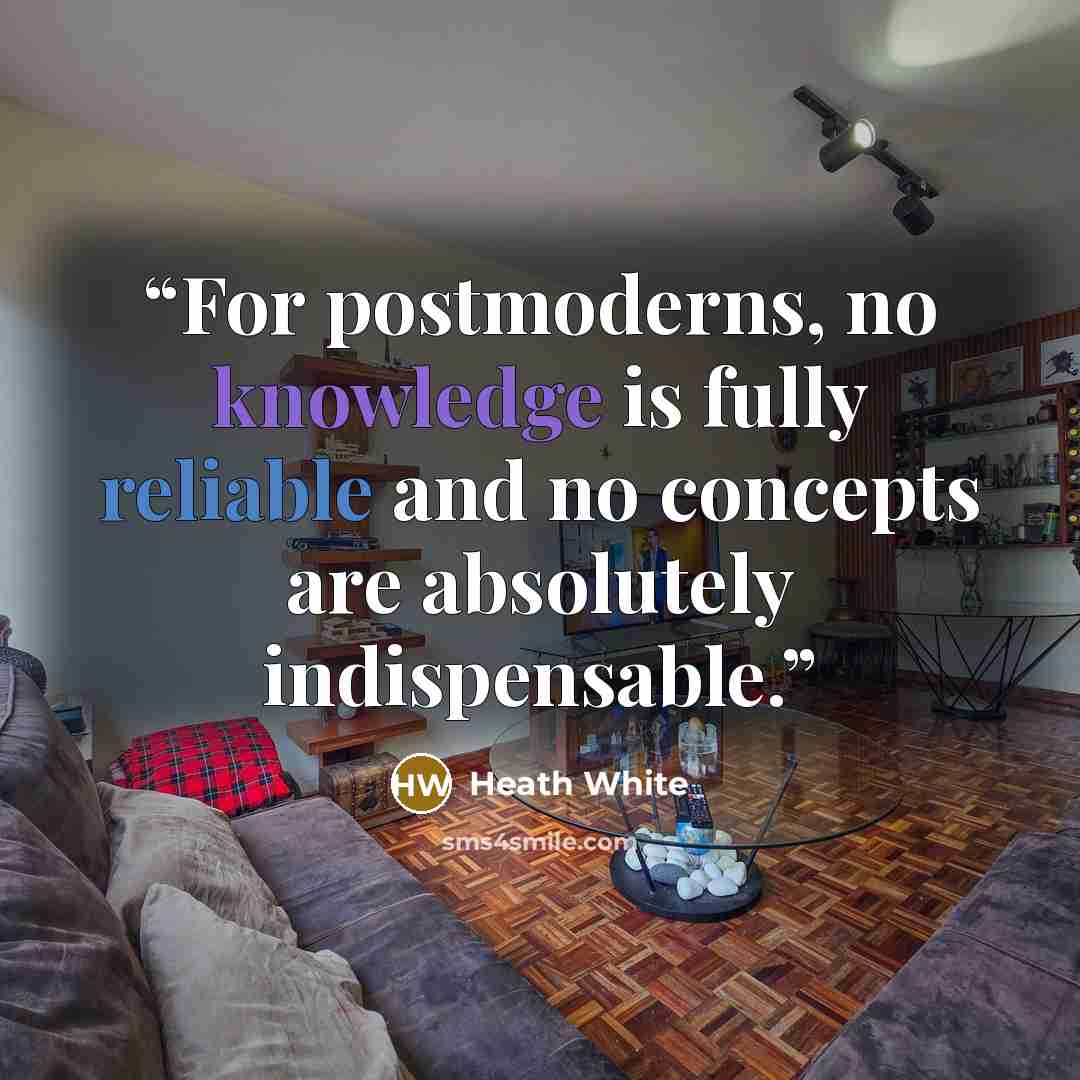“For postmoderns, no knowledge is fully reliable and no concepts are absolutely indispensable.” quote by Heath White