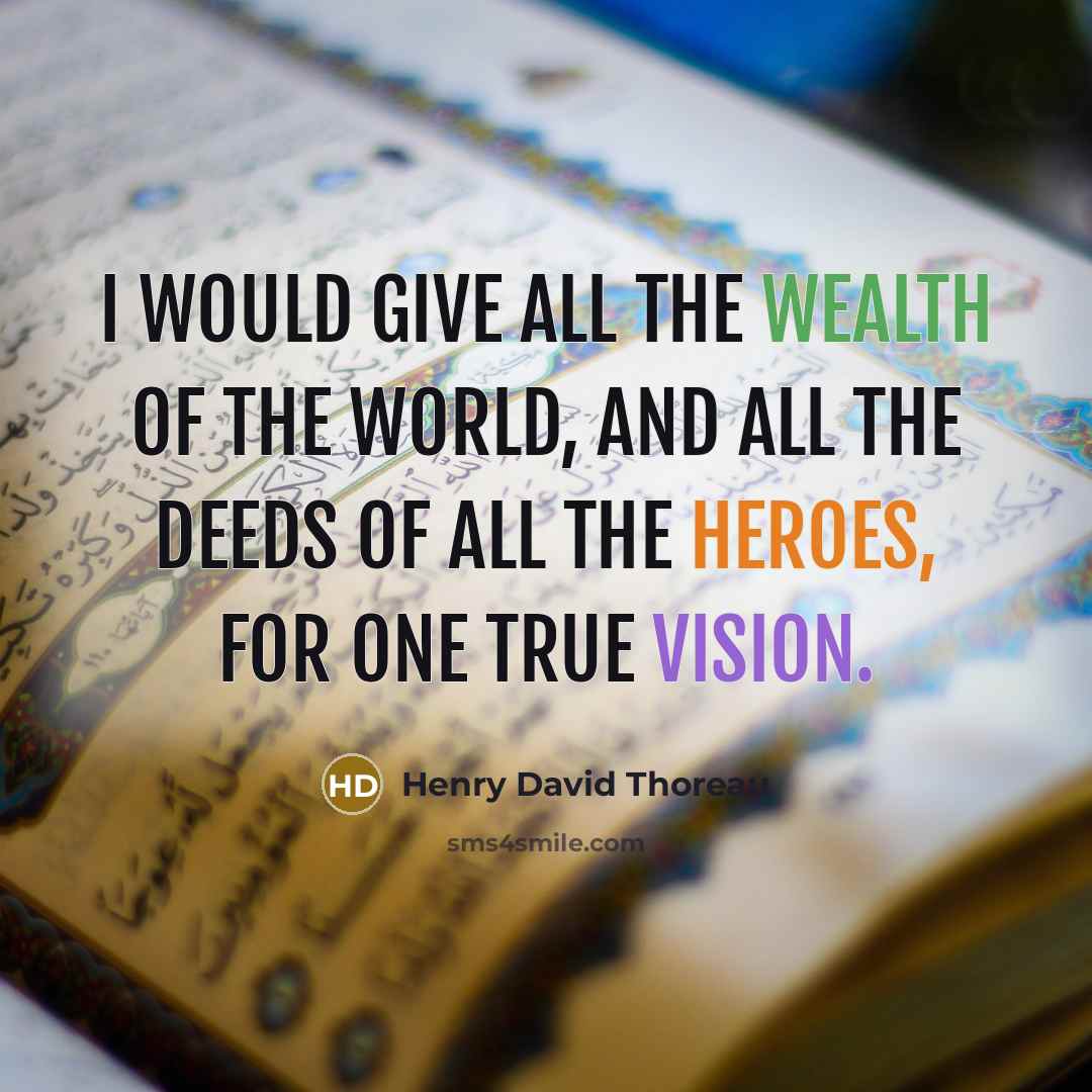 “I would give all the wealth of the world, and all the deeds of all the heroes, for one true vision.” quote by Henry David Thoreau