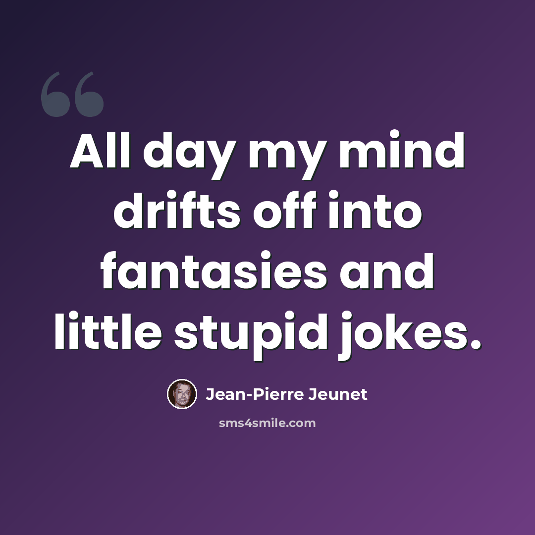 “All day my mind drifts off into fantasies and little stupid jokes.” quote by Jean-Pierre Jeunet