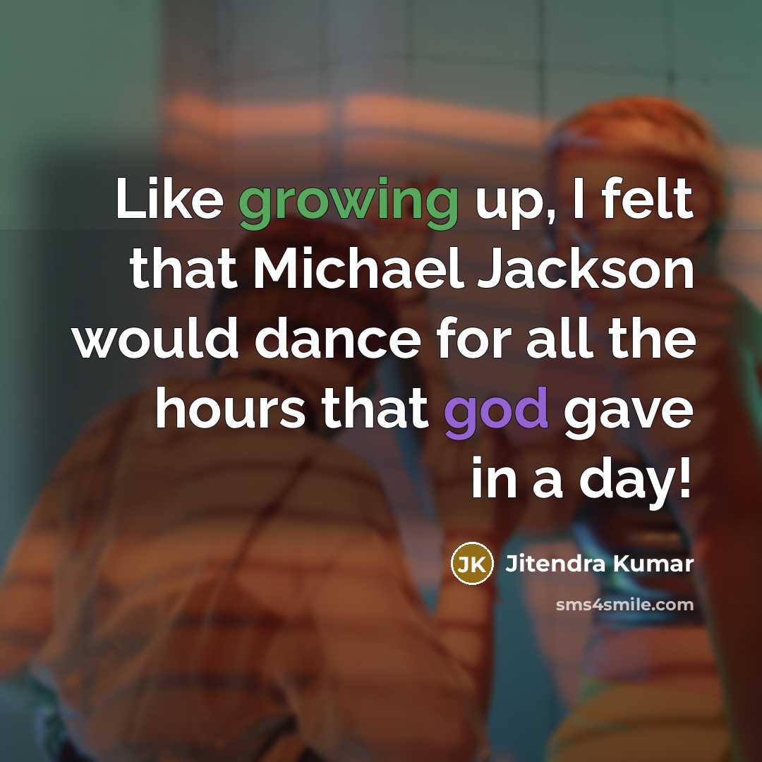 “Like growing up, I felt that Michael Jackson would dance for all the hours that god gave in a day!” quote by Jitendra Kumar