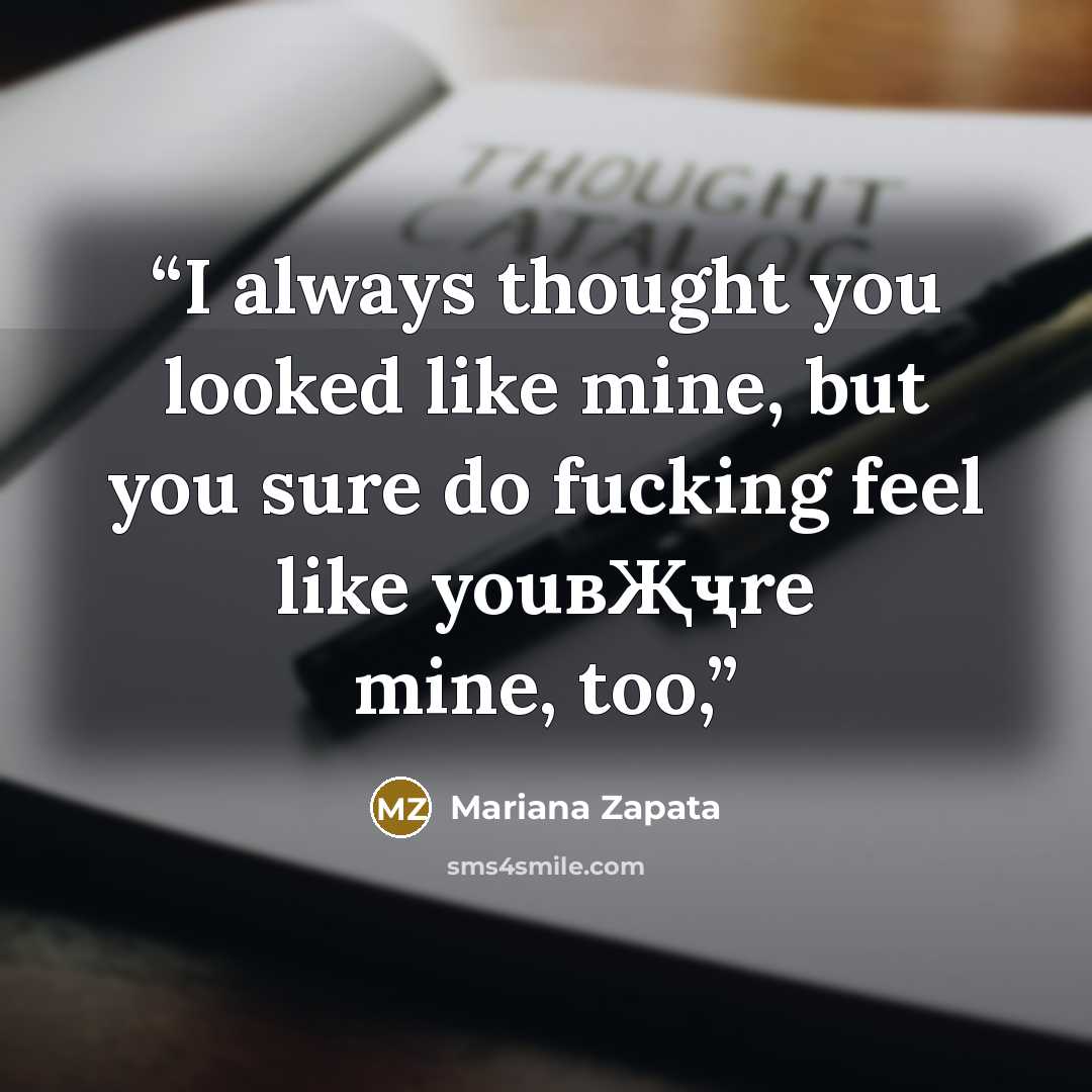 “I always thought you looked like mine, but you sure do fucking feel like youвҖҷre mine, too,” quote by Mariana Zapata
