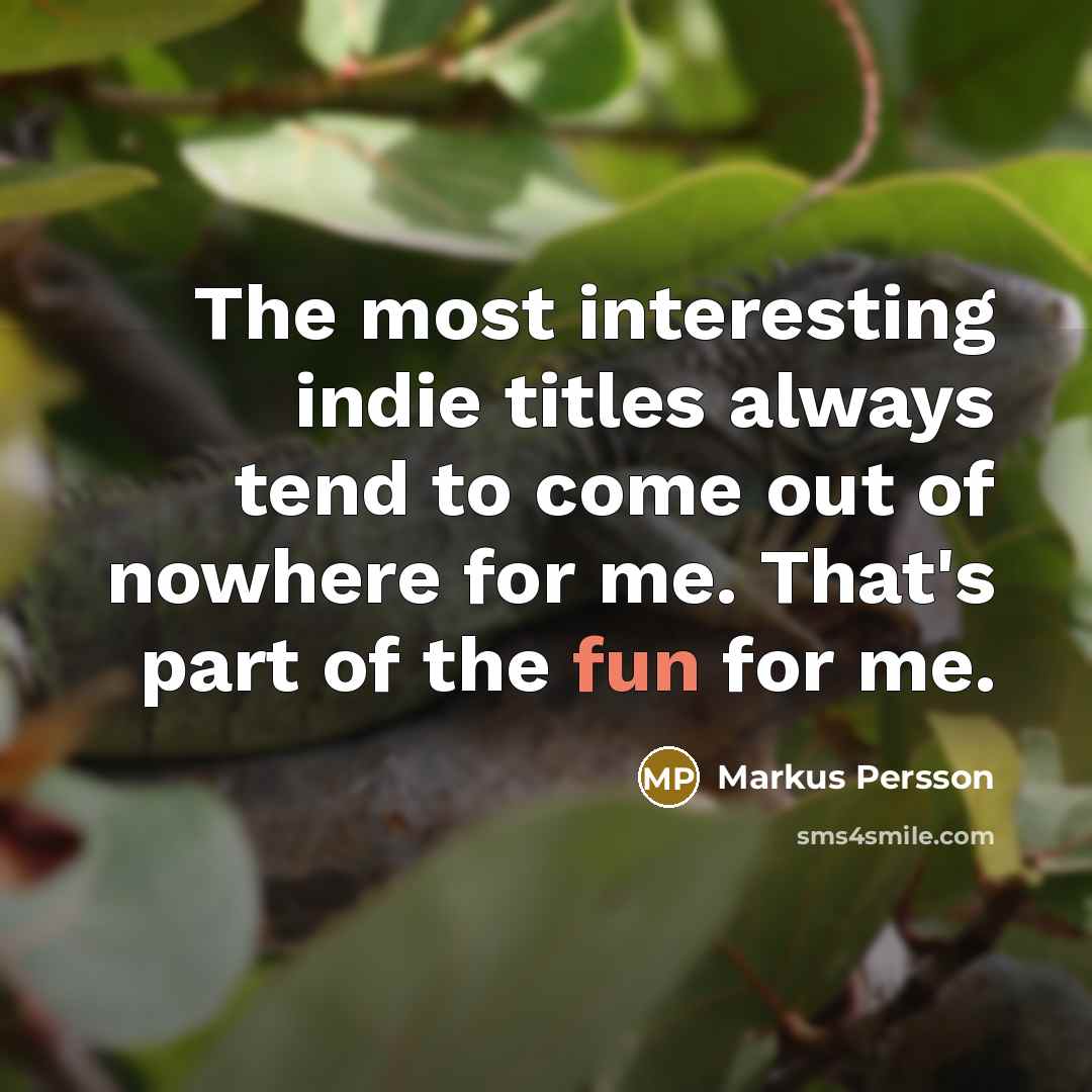 “The most interesting indie titles always tend to come out of nowhere for me. That's part of the fun for me.” quote by Markus Persson