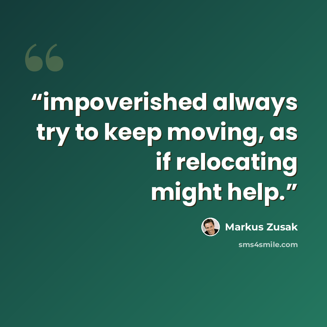 “impoverished always try to keep moving, as if relocating might help.” quote by Markus Zusak