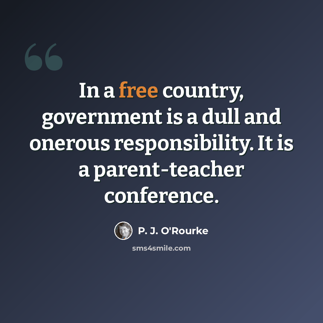 “In a free country, government is a dull and onerous responsibility. It is a parent-teacher conference.” quote by P. J. O'Rourke