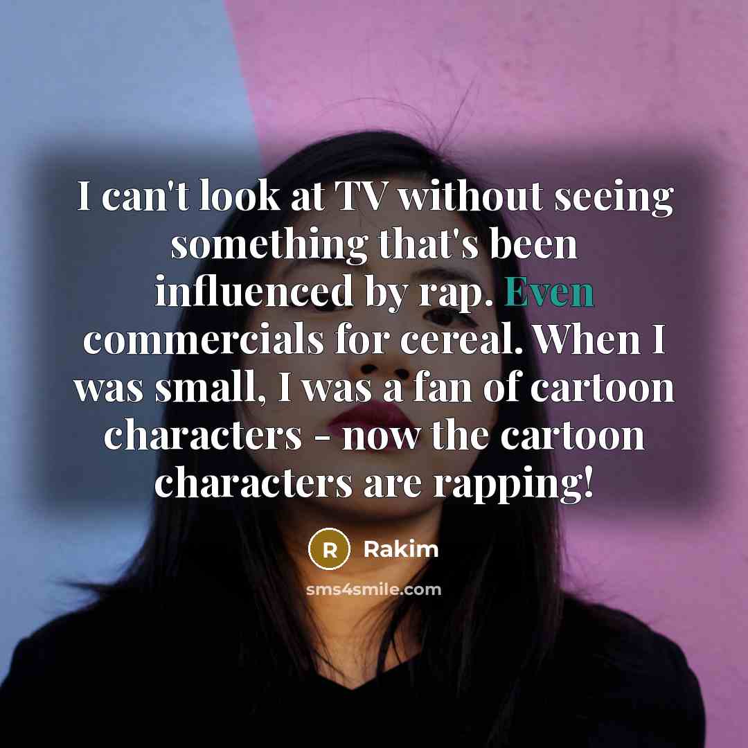“I can't look at TV without seeing something that's been influenced by rap. Even commercials for cereal. When I was small, I was a fan of cartoon characters - now the cartoon characters are rapping!” quote by Rakim