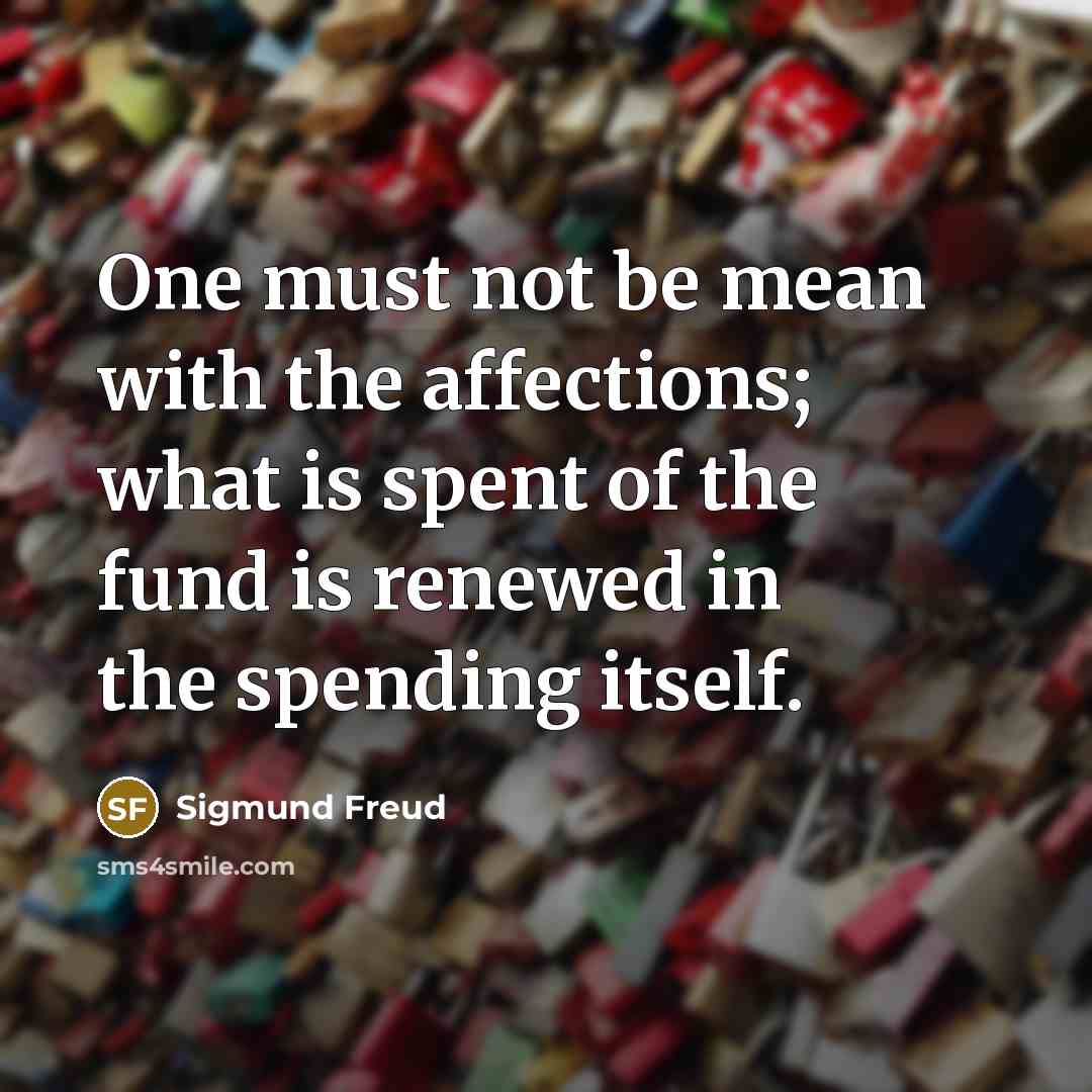 “One must not be mean with the affections; what is spent of the fund is renewed in the spending itself.” quote by Sigmund Freud