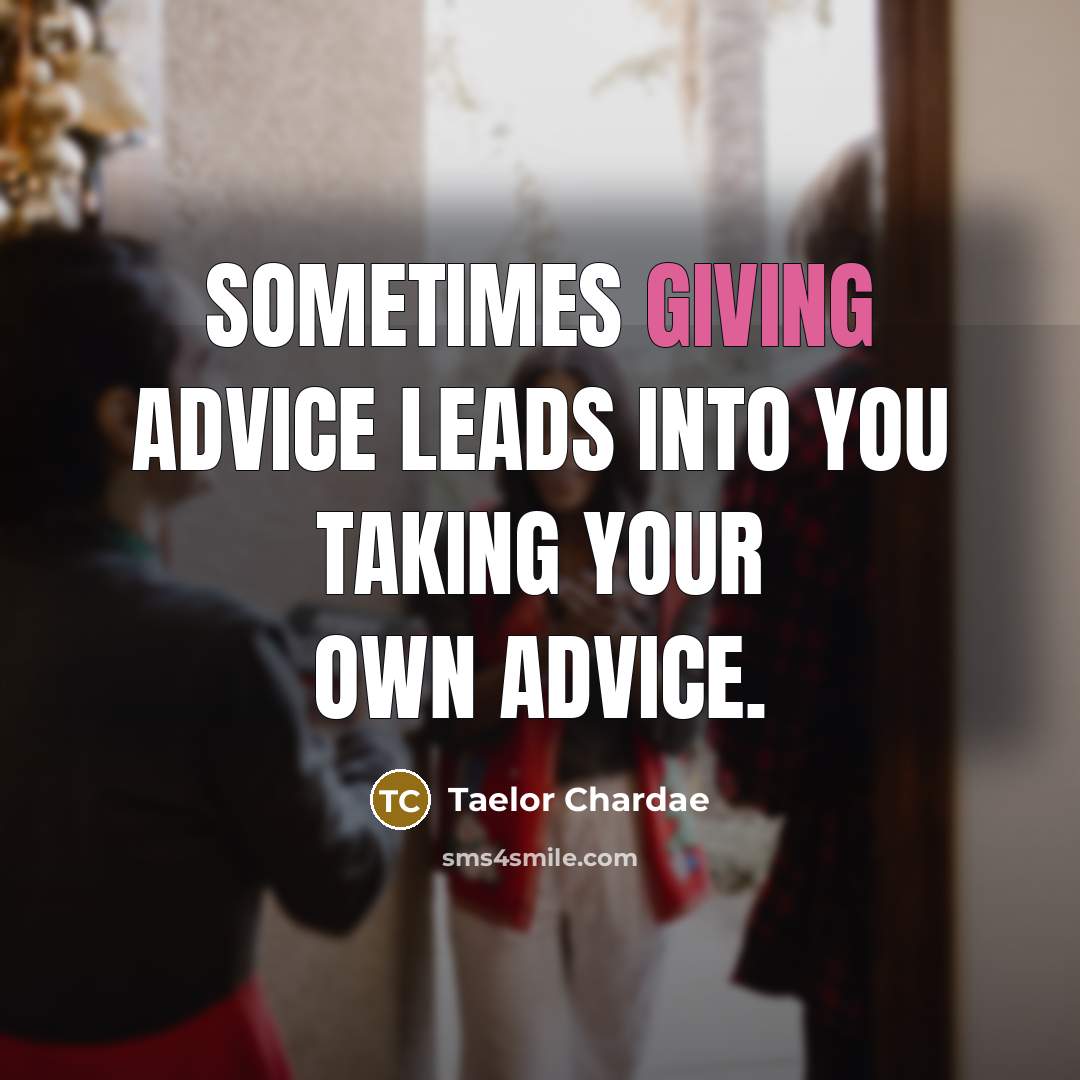 “Sometimes giving advice leads into you taking your own advice.” quote by Taelor Chardae