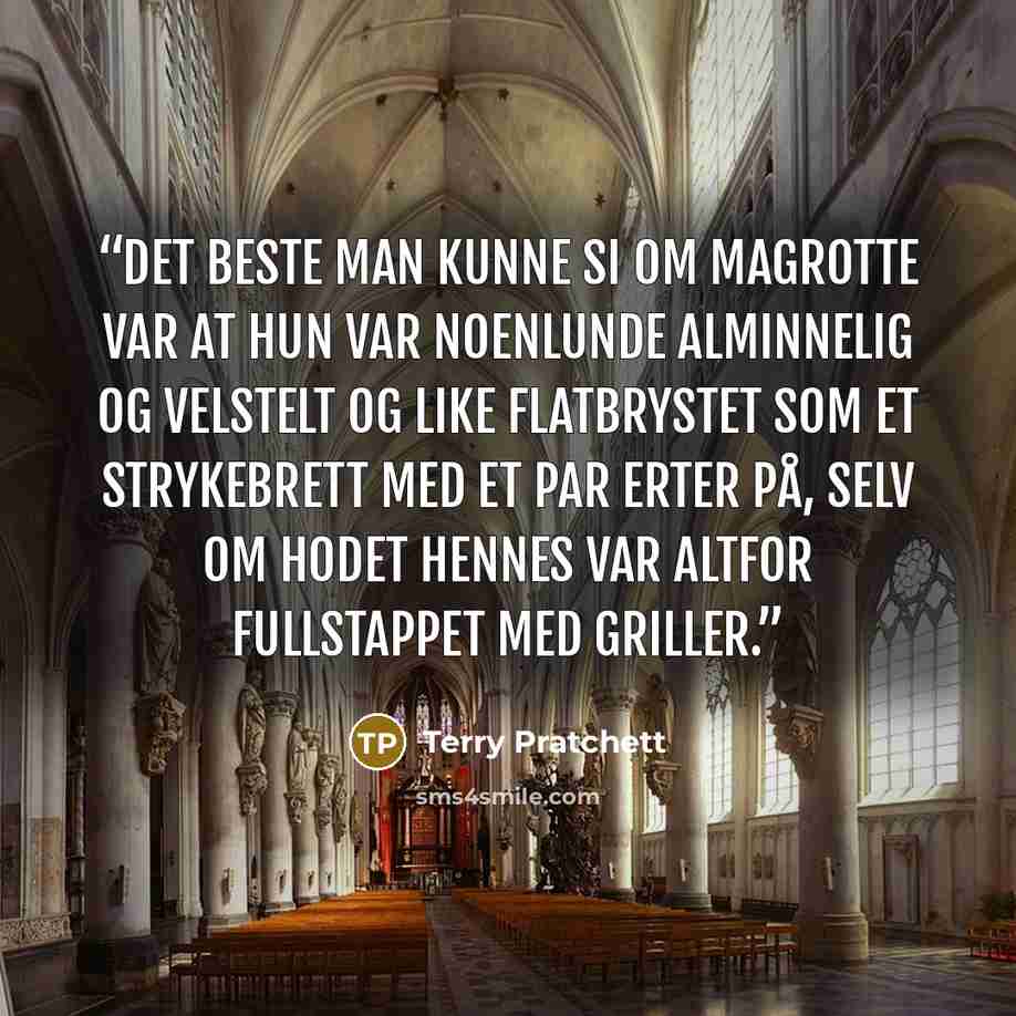“Det beste man kunne si om Magrotte var at hun var noenlunde alminnelig og velstelt og like flatbrystet som et strykebrett med et par erter på, selv om hodet hennes var altfor fullstappet med griller.” quote by Terry Pratchett