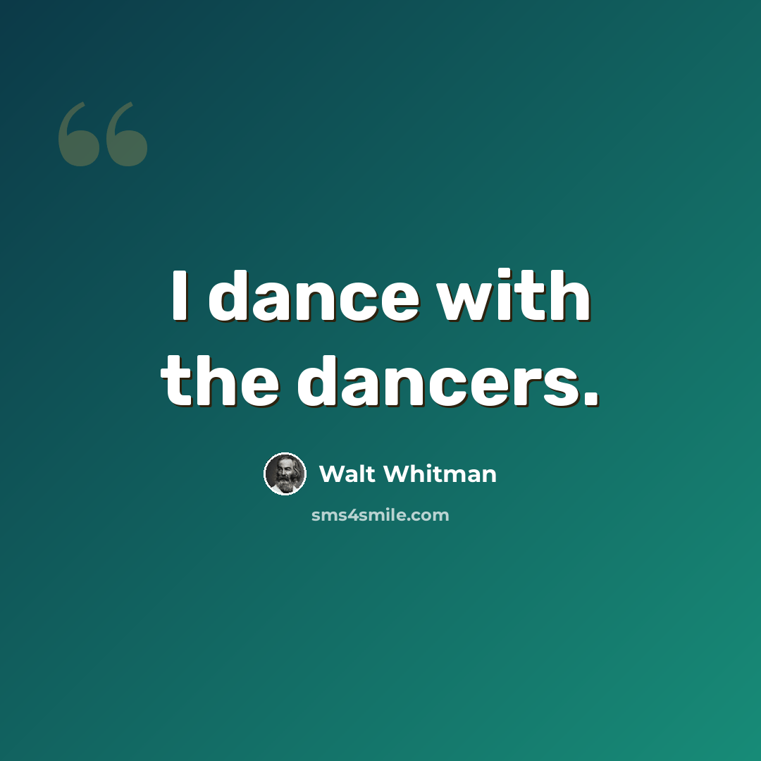 “I dance with the dancers.” quote by Walt Whitman