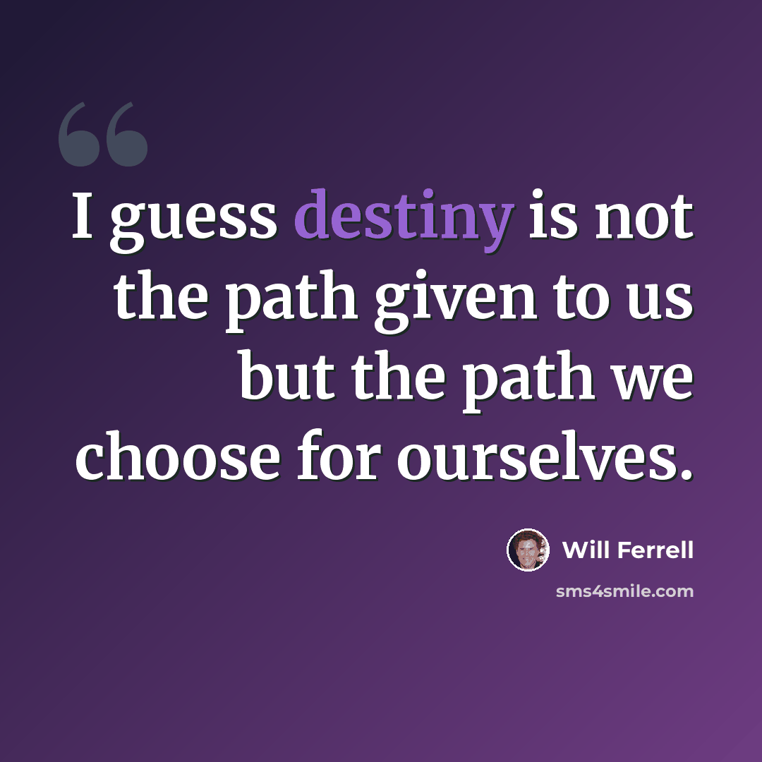 “I guess destiny is not the path given to us but the path we choose for ourselves.” quote by Will Ferrell