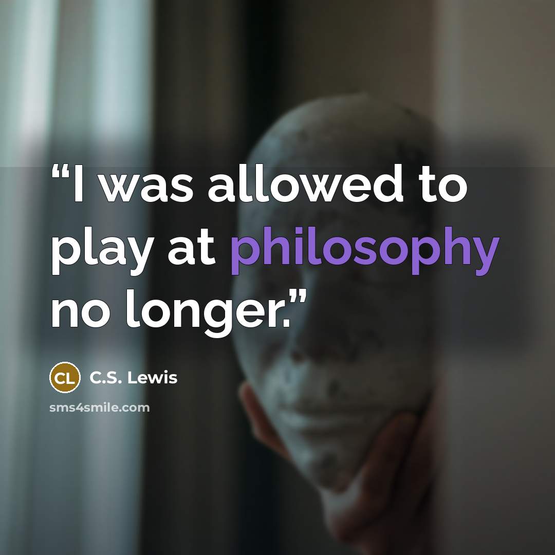 “I was allowed to play at philosophy no longer.” quote by C.S. Lewis