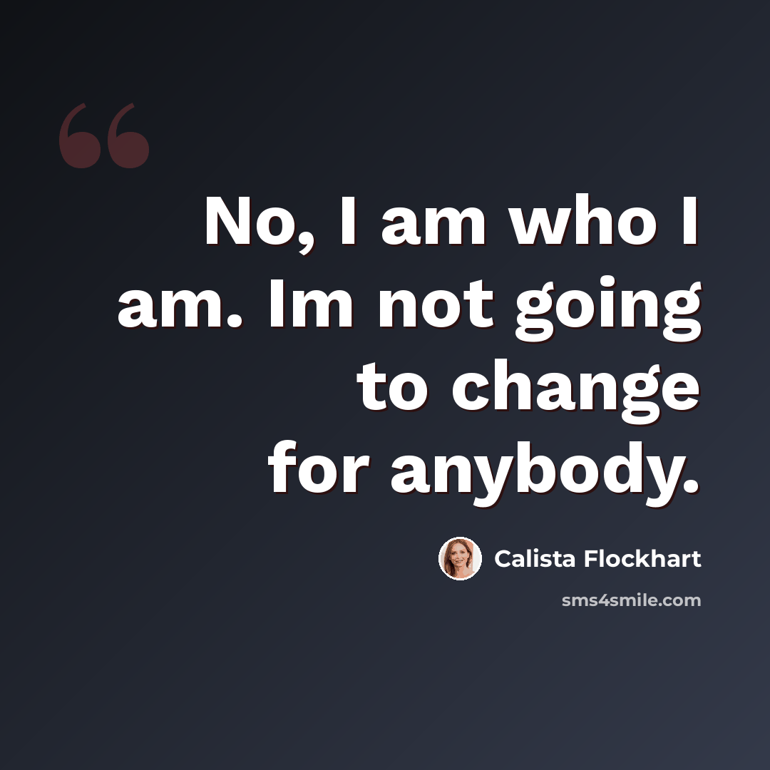“No, I am who I am. Im not going to change for anybody.” quote by Calista Flockhart