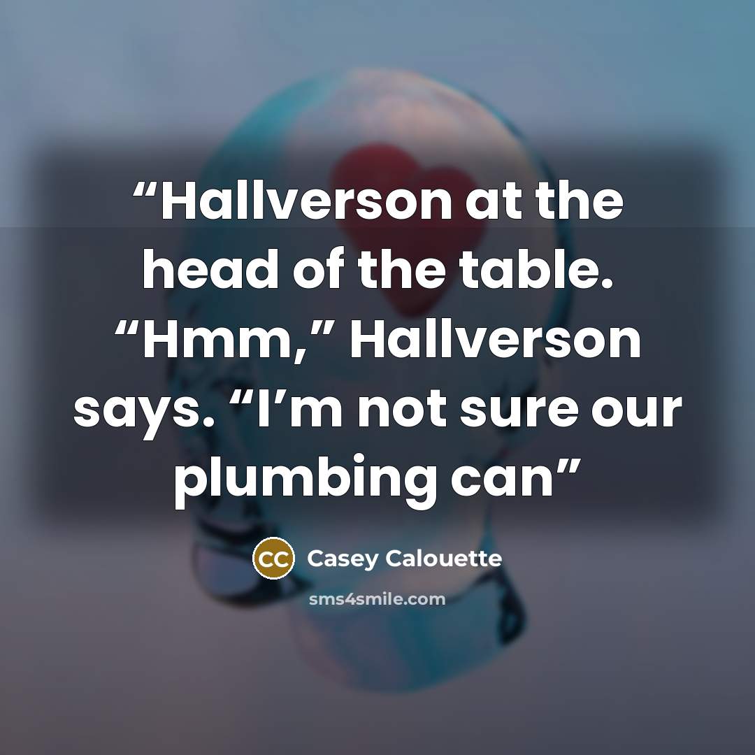 “Hallverson at the head of the table. “Hmm,” Hallverson says. “I’m not sure our plumbing can” quote by Casey Calouette