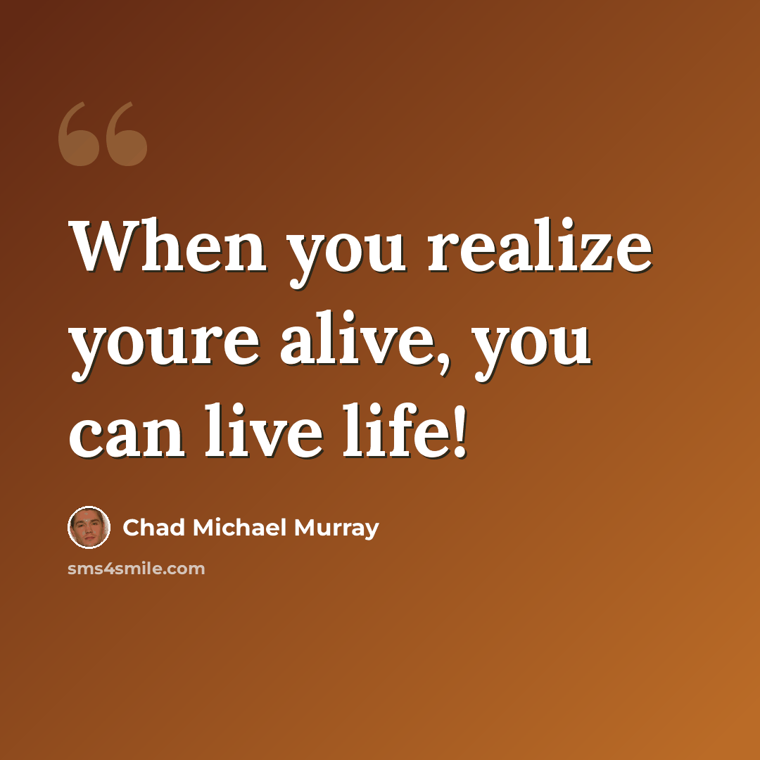 “When you realize youre alive, you can live life!” quote by Chad Michael Murray