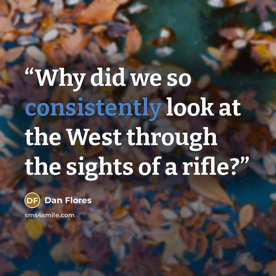 “Why did we so consistently look at the West through the sights of a rifle?” quote by Dan Flores