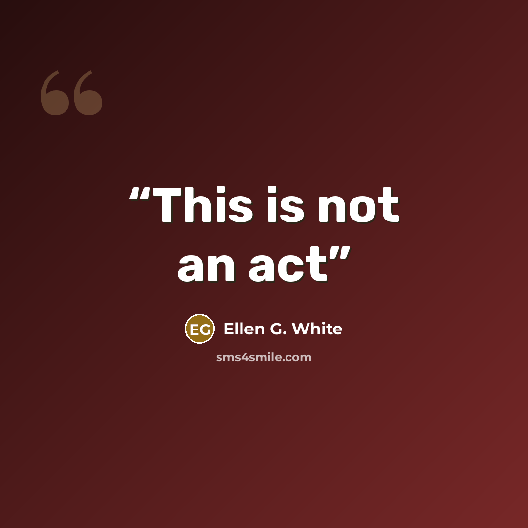 “This is not an act” quote by Ellen G. White