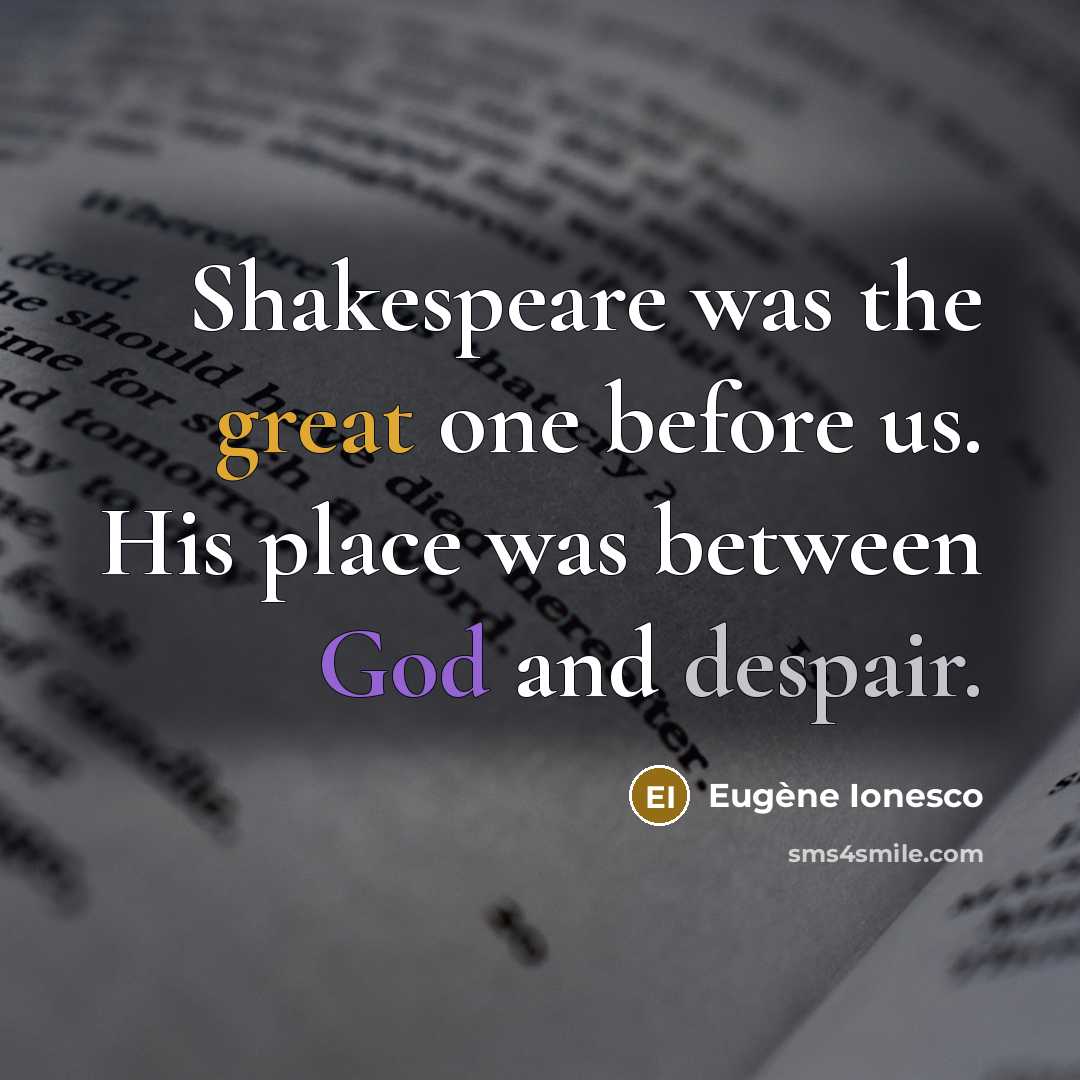“Shakespeare was the great one before us. His place was between God and despair.” quote by Eugene Ionesco