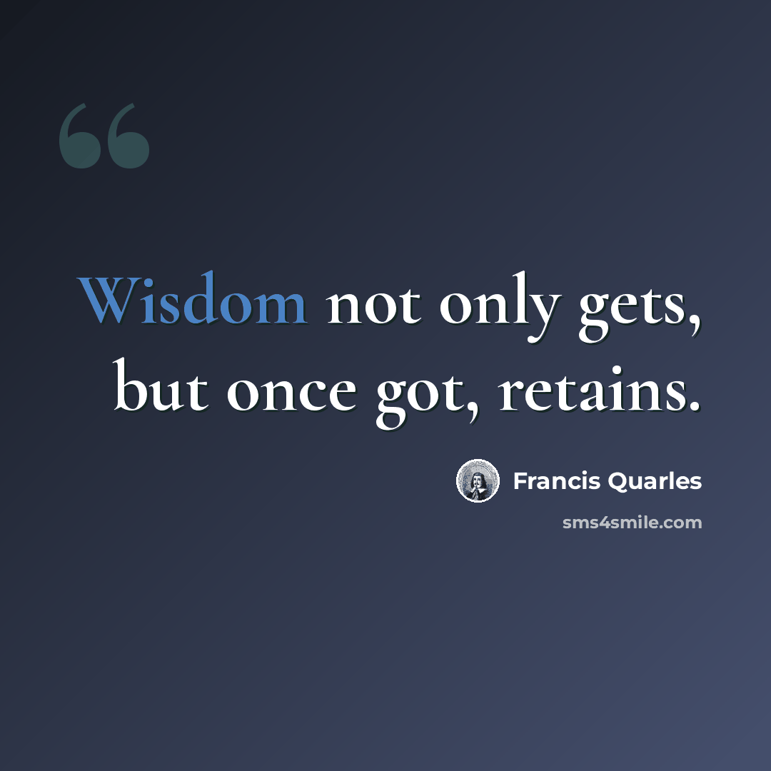 “Wisdom not only gets, but once got, retains.” quote by Francis Quarles