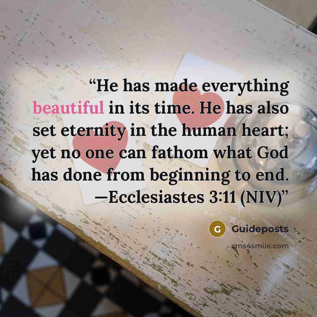“He has made everything beautiful in its time. He has also set eternity in the human heart; yet no one can fathom what God has done from beginning to end. —Ecclesiastes 3:11 (NIV)” quote by Guideposts