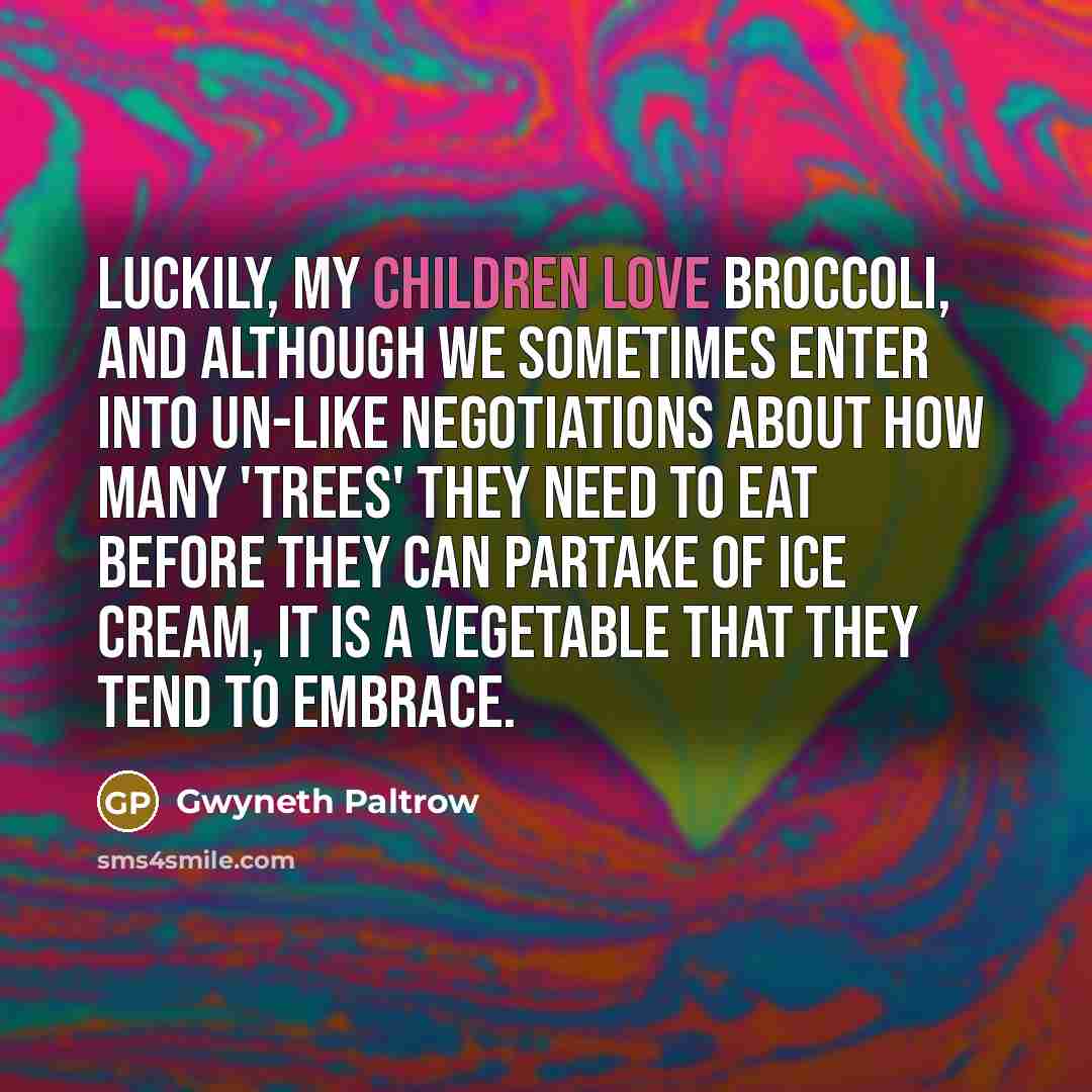“Luckily, my children love broccoli, and although we sometimes enter into UN-like negotiations about how many 'trees' they need to eat before they can partake of ice cream, it is a vegetable that they tend to embrace.” quote by Gwyneth Paltrow