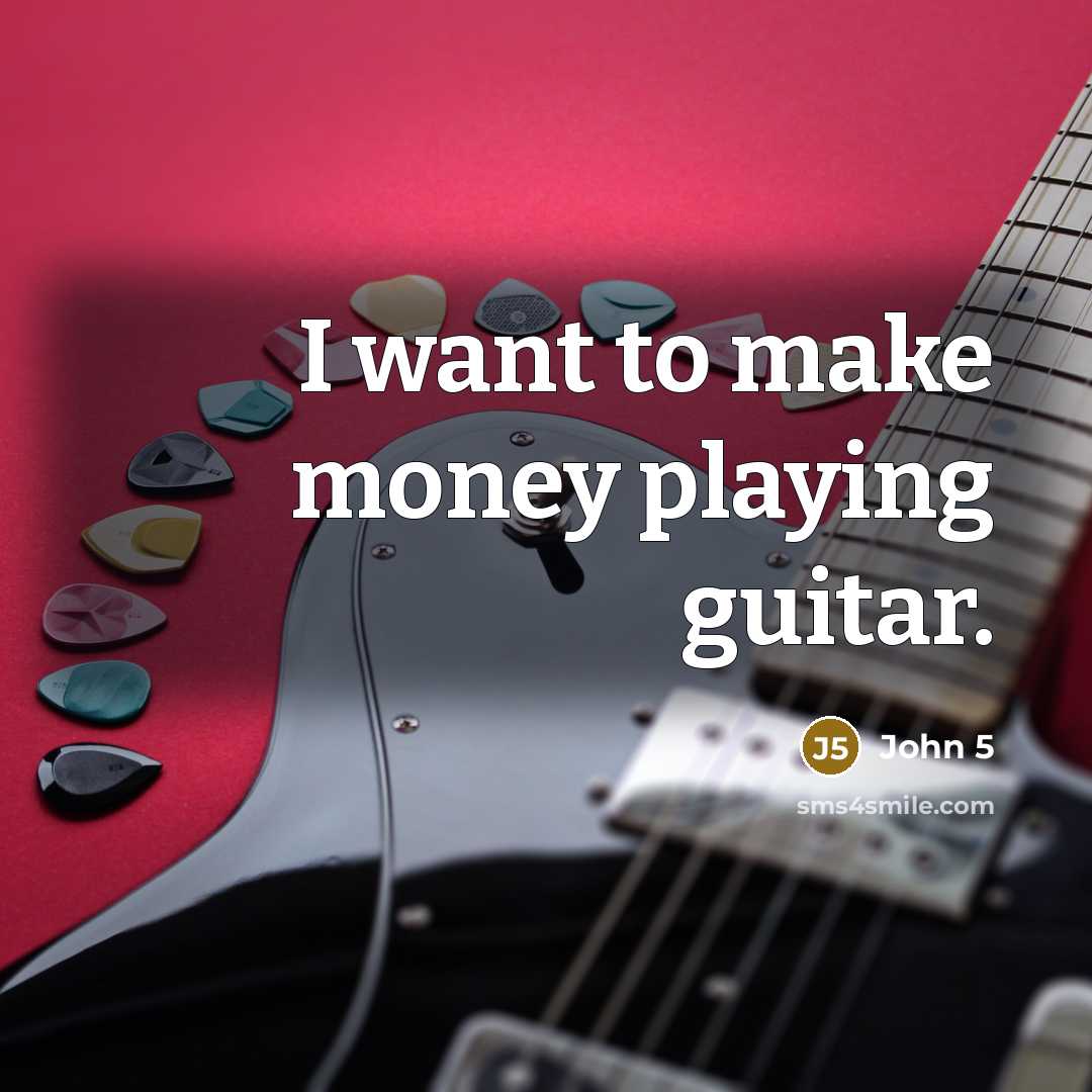 “I want to make money playing guitar.” quote by John 5