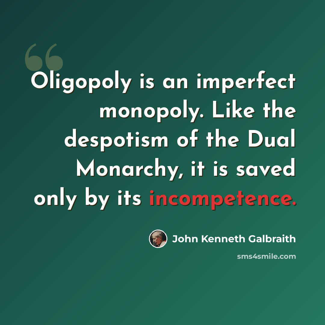 “Oligopoly is an imperfect monopoly. Like the despotism of the Dual Monarchy, it is saved only by its incompetence.” quote by John Kenneth Galbraith
