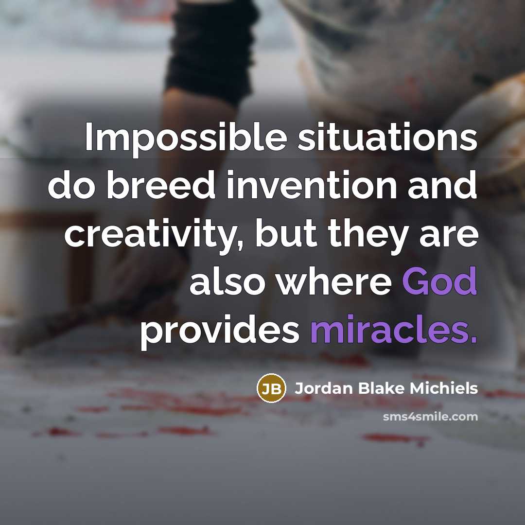 “Impossible situations do breed invention and creativity, but they are also where God provides miracles.” quote by Jordan Blake Michiels
