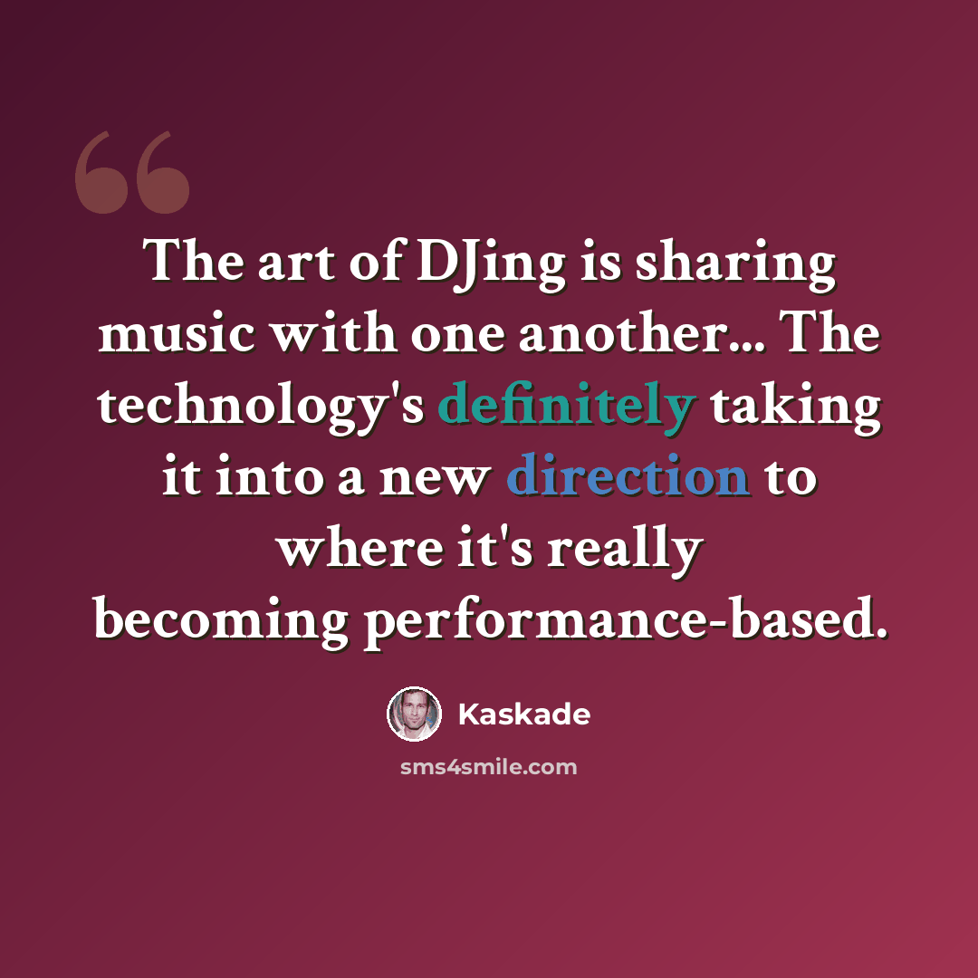 “The art of DJing is sharing music with one another... The technology's definitely taking it into a new direction to where it's really becoming performance-based.” quote by Kaskade